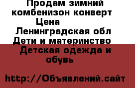 Продам зимний комбенизон-конверт › Цена ­ 1 500 - Ленинградская обл. Дети и материнство » Детская одежда и обувь   